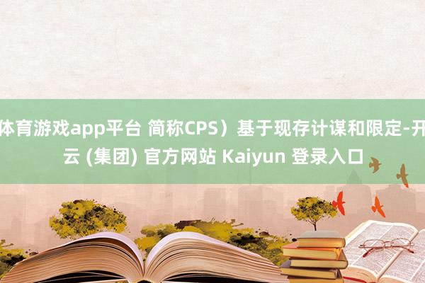 体育游戏app平台 简称CPS)基于现存计谋和限定-开云 (集团) 官方网站 Kaiyun 登录入口