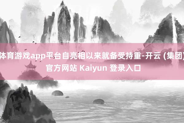 体育游戏app平台自亮相以来就备受持重-开云 (集团) 官方网站 Kaiyun 登录入口