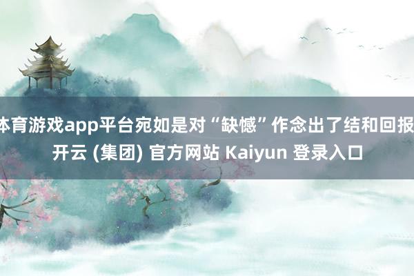 体育游戏app平台宛如是对“缺憾”作念出了结和回报-开云 (集团) 官方网站 Kaiyun 登录入口