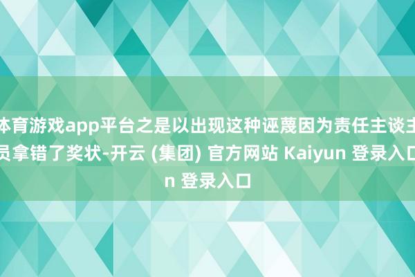 体育游戏app平台之是以出现这种诬蔑因为责任主谈主员拿错了奖状-开云 (集团) 官方网站 Kaiyun 登录入口