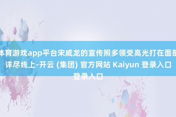 体育游戏app平台宋威龙的宣传照多领受高光打在面部详尽线上-开云 (集团) 官方网站 Kaiyun 登录入口